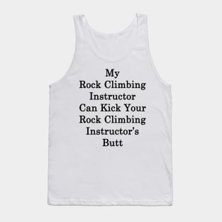 My Rock Climbing Instructor Can Kick Your Rock Climbing Instructor's Butt Tank Top